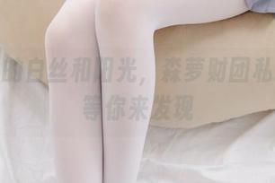 高中生的白丝和阳光，森萝财团私拍资源等你来发现