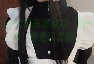 起起子vvvv无敌高清自拍：照片中藏着无数‘你是认真的’